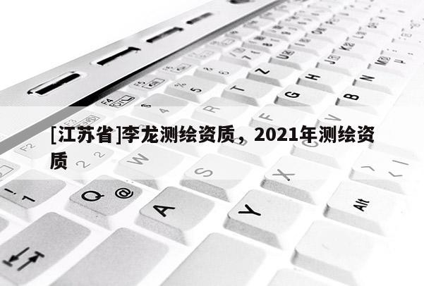 [江蘇省]李龍測繪資質，2021年測繪資質