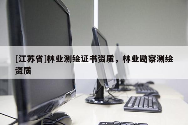 [江蘇省]林業測繪證書資質，林業勘察測繪資質