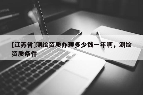[江蘇省]測繪資質辦理多少錢一年啊，測繪資質條件