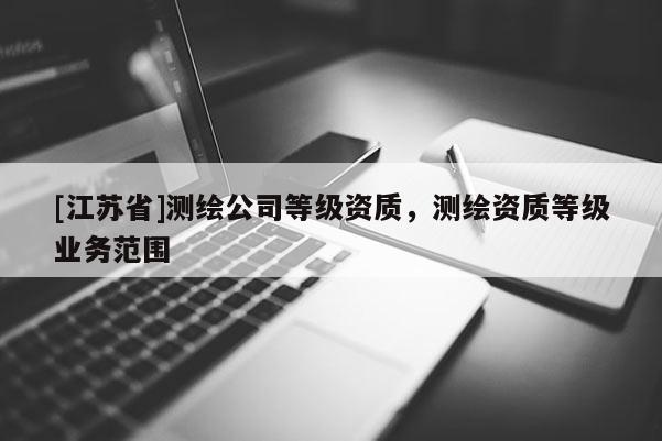 [江蘇省]測繪公司等級資質，測繪資質等級業務范圍