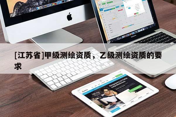 [江蘇省]甲級測繪資質，乙級測繪資質的要求