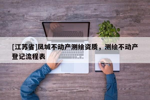 [江蘇省]鳳城不動(dòng)產(chǎn)測(cè)繪資質(zhì)，測(cè)繪不動(dòng)產(chǎn)登記流程表