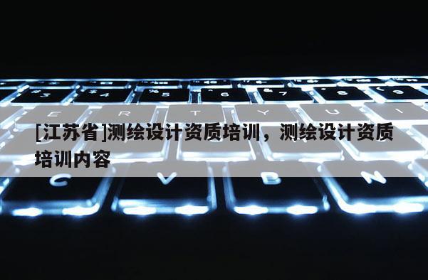 [江蘇省]測繪設計資質培訓，測繪設計資質培訓內容