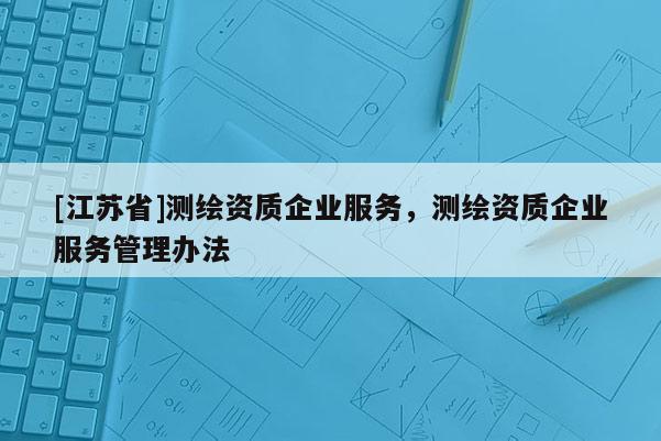 [江蘇省]測繪資質企業服務，測繪資質企業服務管理辦法