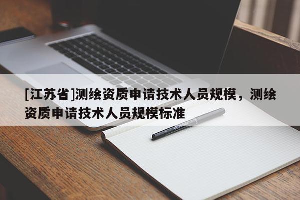 [江蘇省]測繪資質申請技術人員規模，測繪資質申請技術人員規模標準