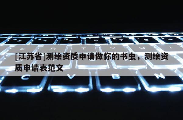 [江蘇省]測繪資質申請做你的書蟲，測繪資質申請表范文