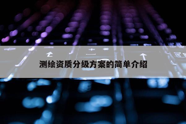 測繪資質分級方案的簡單介紹