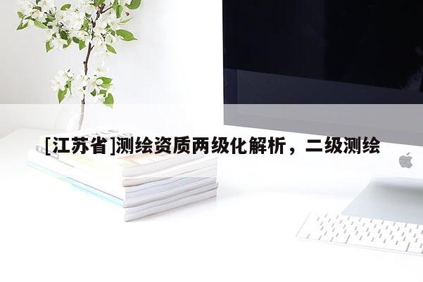 [江蘇省]測(cè)繪資質(zhì)兩級(jí)化解析，二級(jí)測(cè)繪
