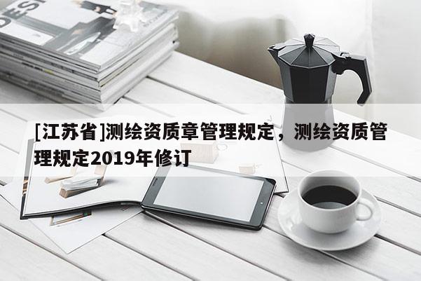 [江蘇省]測繪資質章管理規定，測繪資質管理規定2019年修訂
