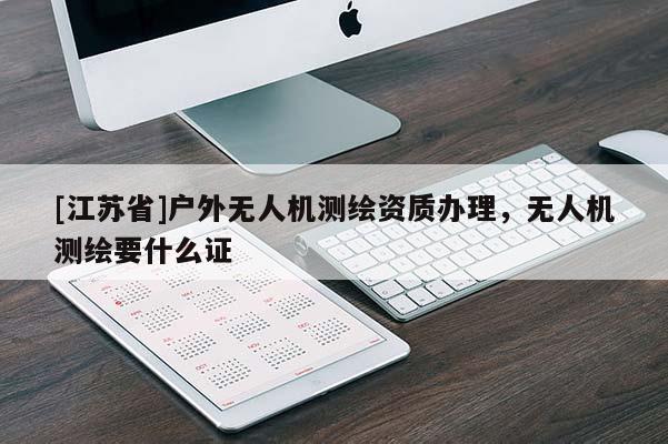 [江蘇省]戶外無人機測繪資質辦理，無人機測繪要什么證