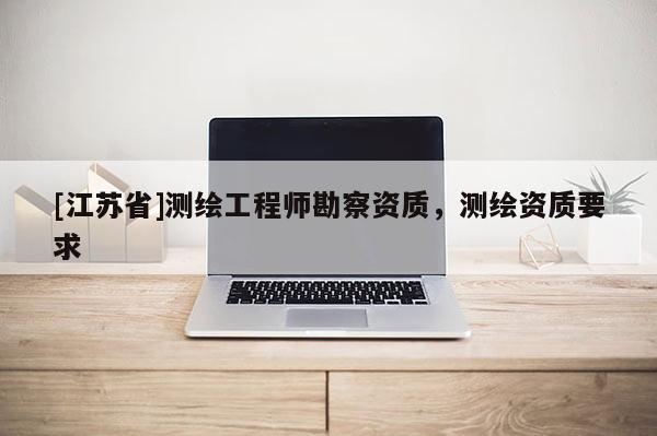 [江蘇省]測繪工程師勘察資質，測繪資質要求