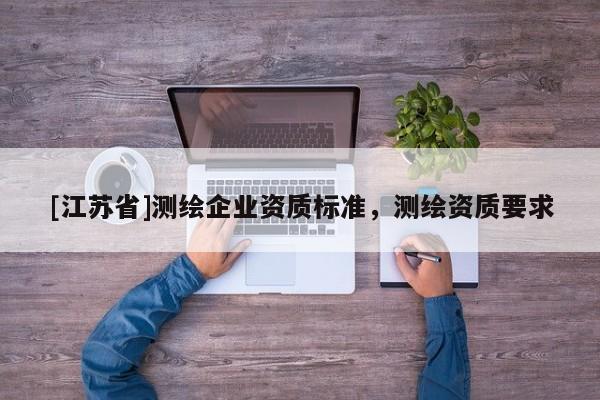 [江蘇省]測繪企業資質標準，測繪資質要求