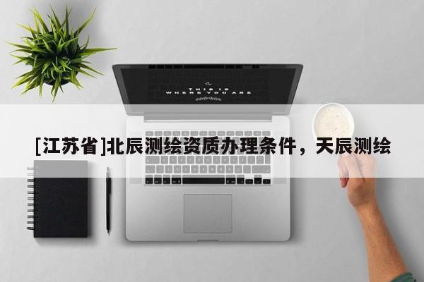 [江蘇省]北辰測繪資質辦理條件，天辰測繪