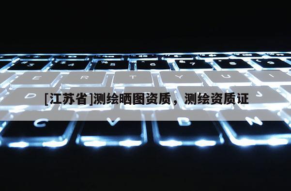 [江蘇省]測繪曬圖資質，測繪資質證
