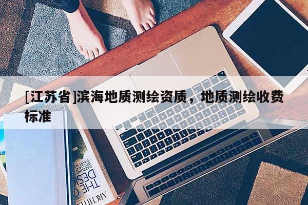 [江蘇省]濱海地質測繪資質，地質測繪收費標準