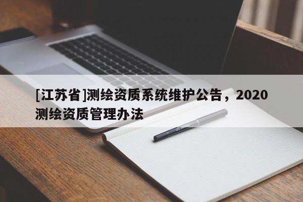 [江蘇省]測繪資質系統維護公告，2020測繪資質管理辦法