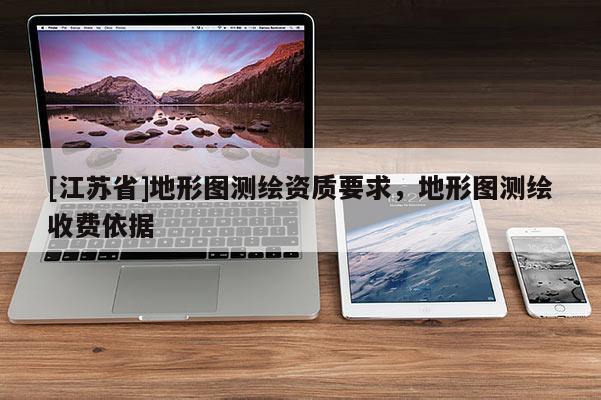 [江蘇省]地形圖測繪資質要求，地形圖測繪收費依據