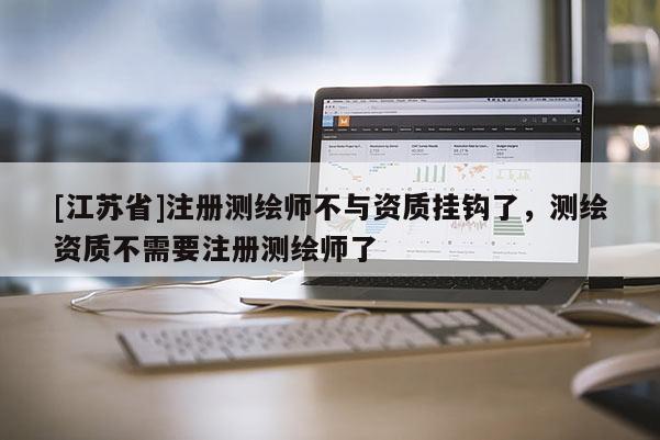 [江蘇省]注冊測繪師不與資質掛鉤了，測繪資質不需要注冊測繪師了