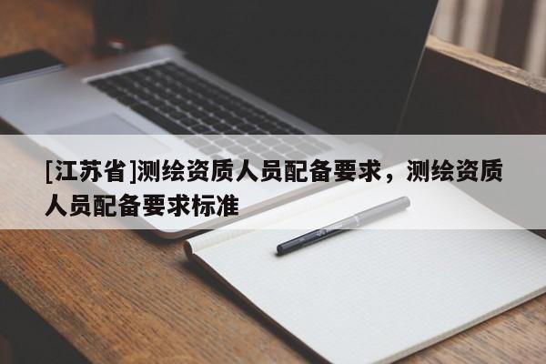 [江蘇省]測繪資質人員配備要求，測繪資質人員配備要求標準