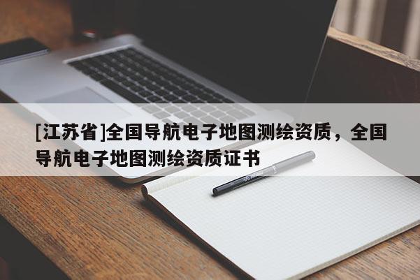 [江蘇省]全國導航電子地圖測繪資質，全國導航電子地圖測繪資質證書