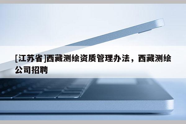 [江蘇省]西藏測繪資質管理辦法，西藏測繪公司招聘
