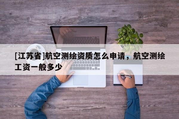 [江蘇省]航空測繪資質怎么申請，航空測繪工資一般多少