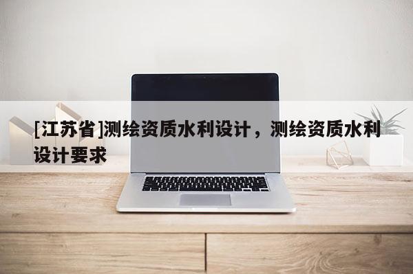 [江蘇省]測繪資質水利設計，測繪資質水利設計要求