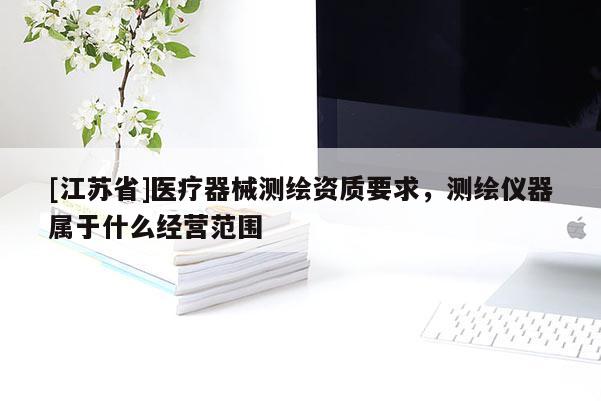 [江蘇省]醫(yī)療器械測繪資質(zhì)要求，測繪儀器屬于什么經(jīng)營范圍