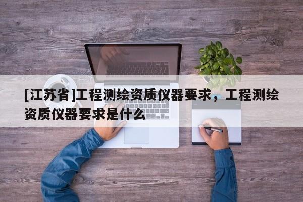 [江蘇省]工程測繪資質儀器要求，工程測繪資質儀器要求是什么