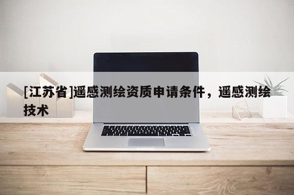 [江蘇省]遙感測繪資質申請條件，遙感測繪技術