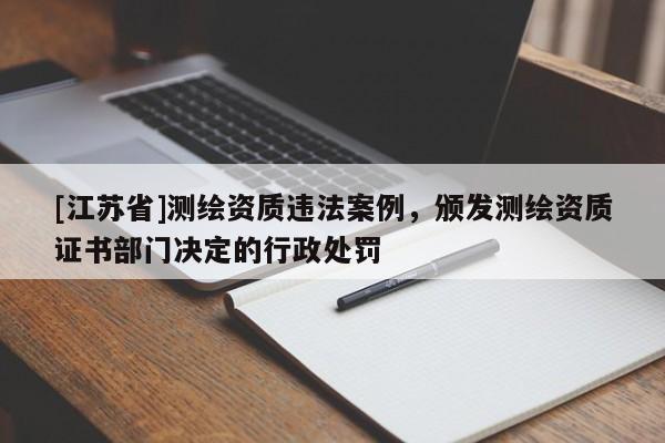[江蘇省]測繪資質違法案例，頒發測繪資質證書部門決定的行政處罰