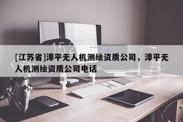 [江蘇省]漳平無人機測繪資質公司，漳平無人機測繪資質公司電話