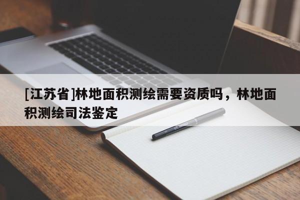 [江蘇省]林地面積測繪需要資質嗎，林地面積測繪司法鑒定