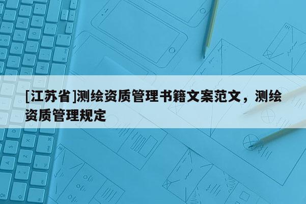 [江蘇省]測繪資質(zhì)管理書籍文案范文，測繪資質(zhì)管理規(guī)定