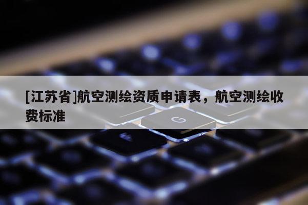 [江蘇省]航空測繪資質申請表，航空測繪收費標準
