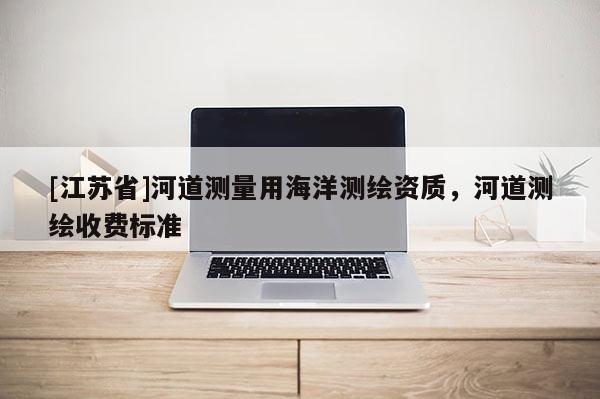 [江蘇省]河道測量用海洋測繪資質，河道測繪收費標準