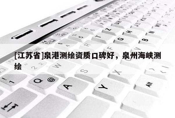 [江蘇省]泉港測繪資質(zhì)口碑好，泉州海峽測繪