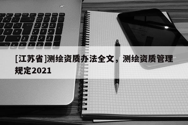 [江蘇省]測繪資質(zhì)辦法全文，測繪資質(zhì)管理規(guī)定2021