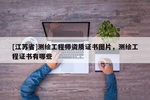 [江蘇省]測繪工程師資質(zhì)證書圖片，測繪工程證書有哪些