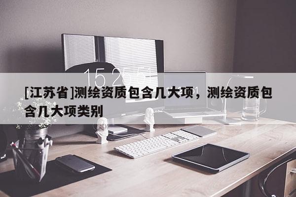 [江蘇省]測繪資質包含幾大項，測繪資質包含幾大項類別