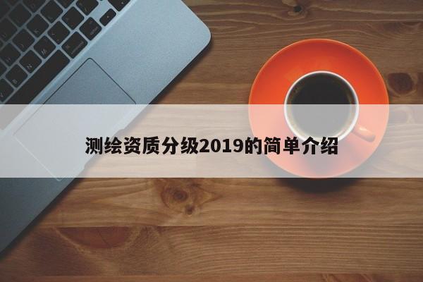 測繪資質分級2019的簡單介紹