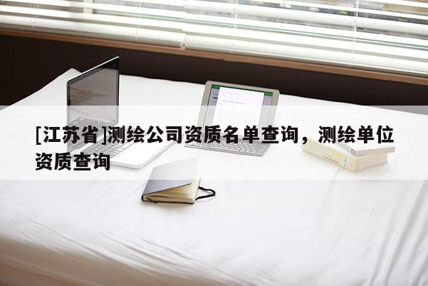 [江蘇省]測繪公司資質名單查詢，測繪單位資質查詢