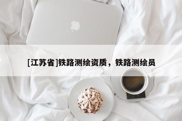 [江蘇省]鐵路測繪資質，鐵路測繪員