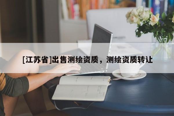 [江蘇省]出售測繪資質，測繪資質轉讓