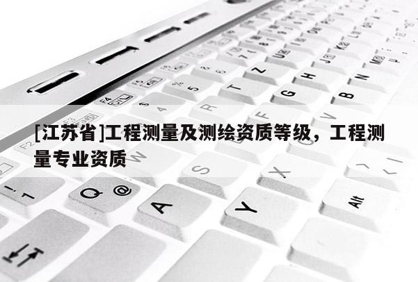 [江蘇省]工程測量及測繪資質等級，工程測量專業資質