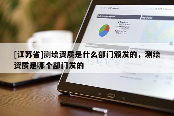 [江蘇省]測繪資質是什么部門頒發的，測繪資質是哪個部門發的