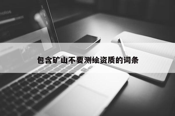 包含礦山不要測繪資質(zhì)的詞條