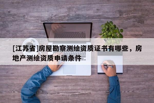 [江蘇省]房屋勘察測繪資質證書有哪些，房地產測繪資質申請條件