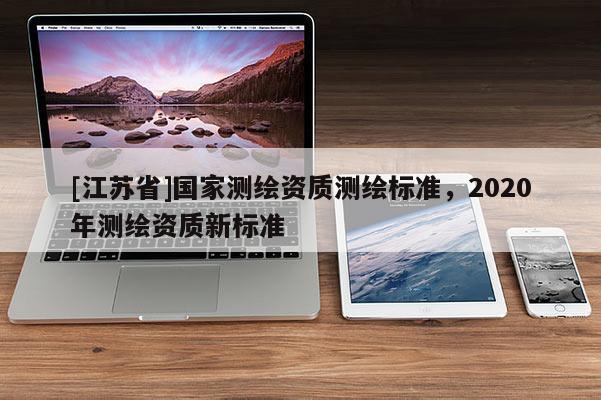 [江蘇省]國家測繪資質測繪標準，2020年測繪資質新標準
