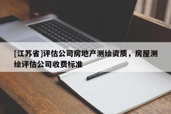 [江蘇省]評估公司房地產測繪資質，房屋測繪評估公司收費標準